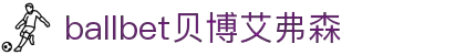 ballbet贝博艾弗森(体育科技有限公司)官方网站